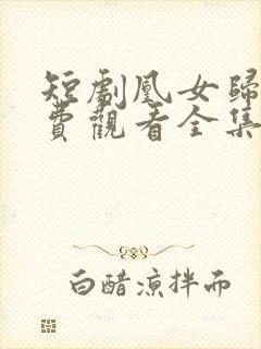 短剧凰女归来免费观看全集