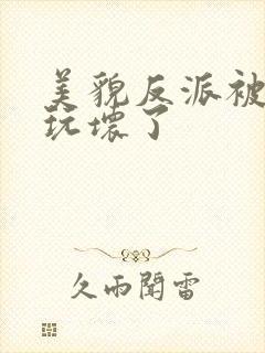 美貌反派被炮灰玩坏了