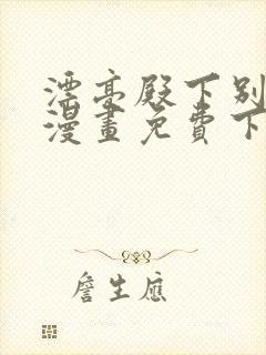 漂亮殿下别杀我漫画免费下拉式漫画