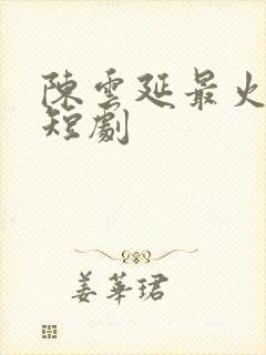 陈云延最火三部短剧