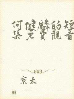 何健麟的短剧全集免费观看