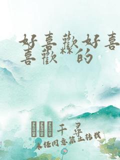 好喜欢好喜欢最喜欢**的