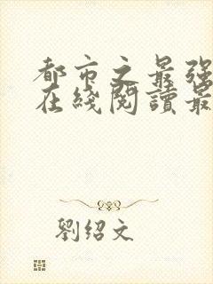 都市之最强狂兵在线阅读最新章节