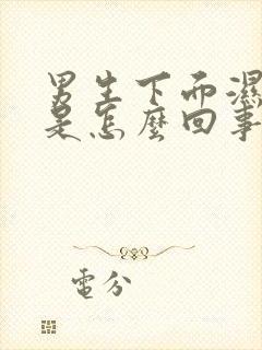 男生下面湿气重是怎么回事