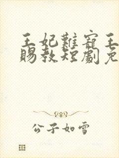 王妃难宠王爷请赐教短剧免费观看