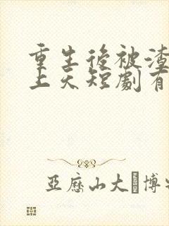 重生后被渣男宠上天短剧有结局吗?