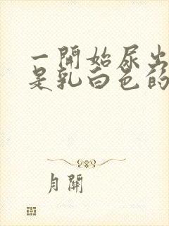 一开始尿出来的是乳白色的