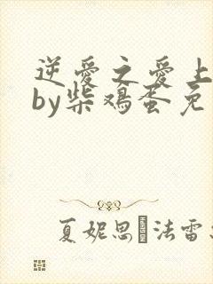 逆爱之爱上情敌by柴鸡蛋免费阅读