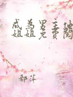 成为男主他反派姐姐免费阅读