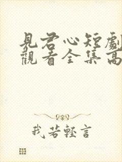 见君心短剧免费观看全集高清
