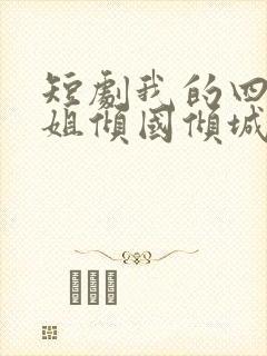 短剧我的四个姐姐倾国倾城