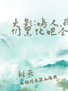 火影:鸣人,我们黑化吧全本下载txt