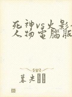 死神vs火影全人物电脑版下载