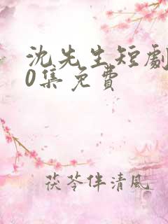 沈先生短剧100集免费