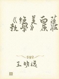 《绝美白莲在线教学》原版小说