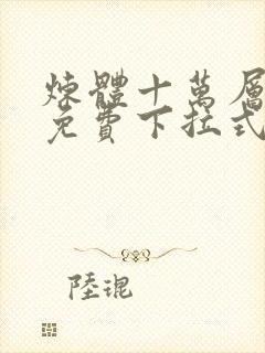 炼体十万层漫画免费下拉式古风