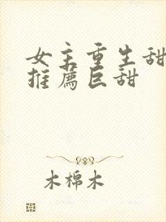 女主重生甜宠文推荐巨甜