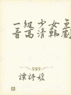 一级少女免费观看高清韩剧