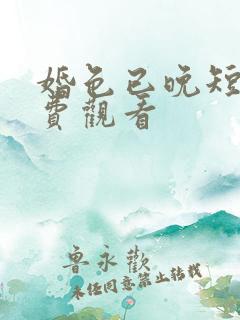 婚色已晚短剧免费观看