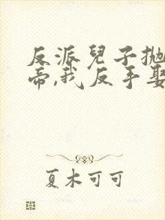 反派儿子抛弃女帝,我反手娶回家高清全集