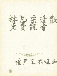 林凡宋清欢短剧免费观看