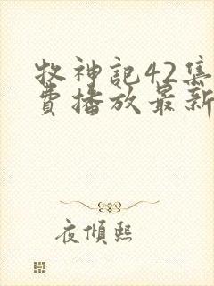 牧神记42集免费播放最新章节更新