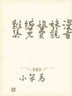 难缠姐妹漫画全集免费观看下拉式