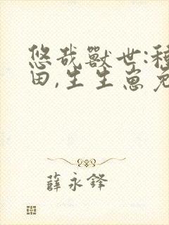 悠哉兽世:种种田,生生崽免费阅读小说