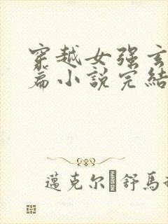 穿越女强玄幻长篇小说完结