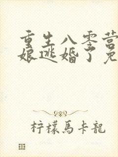 重生八零营长新娘逃婚了免费阅读