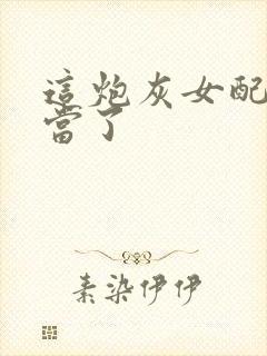 这炮灰女配我不当了