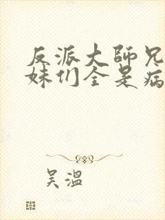 反派大师兄,师妹们全是病娇 txt