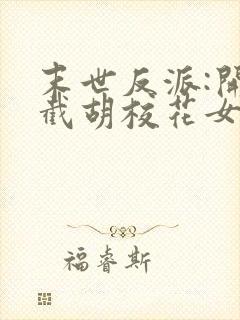 末世反派:开局截胡校花女主全集txt