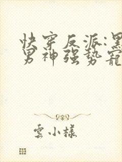 快穿反派:黑化男神强势宠