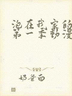 泡在我家的辣妹第一季动漫在线观看全集