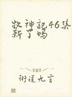 牧神记46集更新了吗