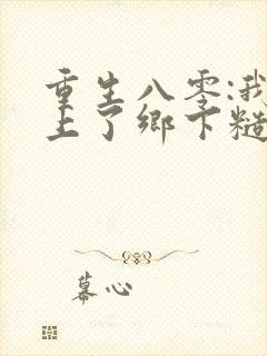 重生八零:我遇上了乡下糙汉