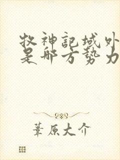 牧神记域外天庭是哪方势力