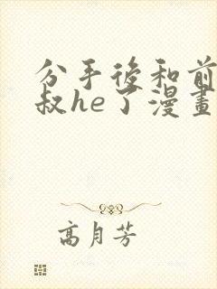 分手后和前任小叔he了漫画免费阅读