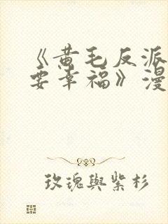 《黄毛反派也想要幸福》漫画免费观看