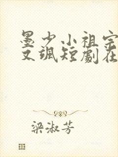 墨少小祖宗又美又飒短剧在线观看