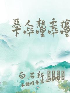 恶人想要抢救一下哔哩哔哩漫画