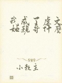 我成了虐文女主她亲哥什么时候在一起