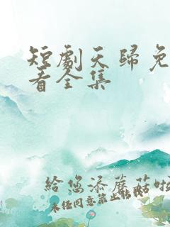 短剧天归免费观看全集