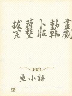 拔萝卜动画观看完整版韩剧动漫