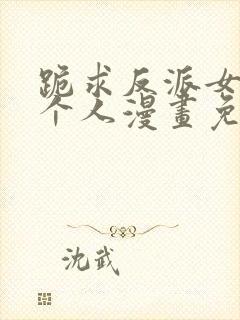 跪求反派女主做个人漫画免费