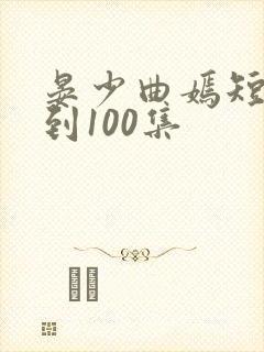 晏少曲嫣短剧1到100集