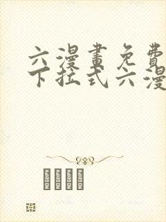 六漫画免费阅读下拉式六漫画
