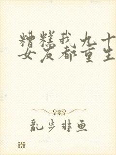 糟糕我九十九个女友都重生了短剧免费