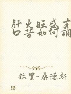 肝火旺盛有口干口苦如何调理